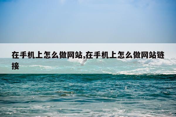 在手机上怎么做网站,在手机上怎么做网站链接