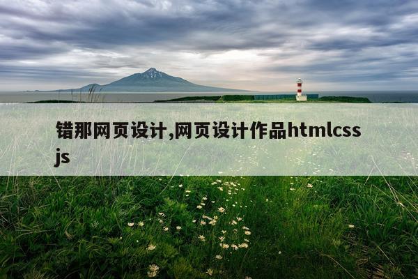 错那网页设计,网页设计作品htmlcssjs