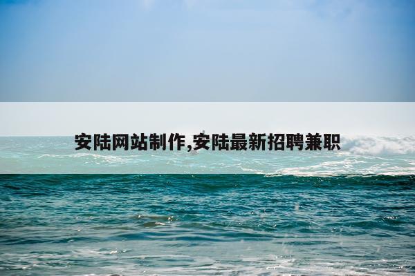 安陆网站制作,安陆最新招聘兼职