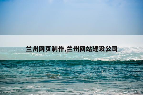 兰州网页制作,兰州网站建设公司