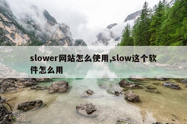 slower网站怎么使用,slow这个软件怎么用