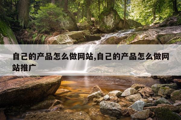 自己的产品怎么做网站,自己的产品怎么做网站推广