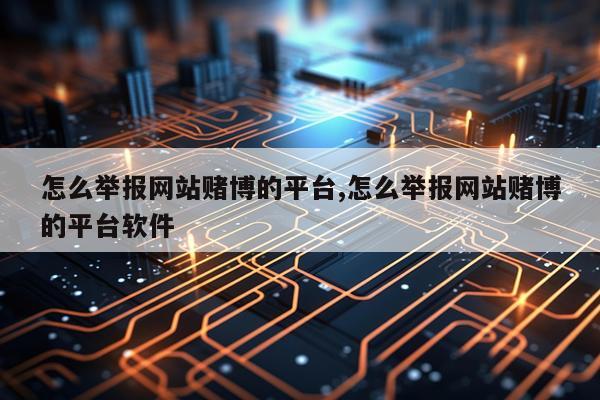 怎么举报网站赌博的平台,怎么举报网站赌博的平台软件