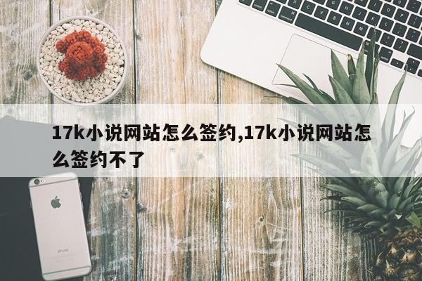17k小说网站怎么签约,17k小说网站怎么签约不了