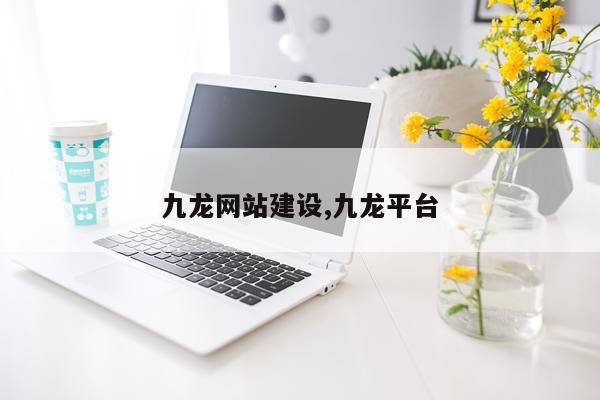 九龙网站建设,九龙平台