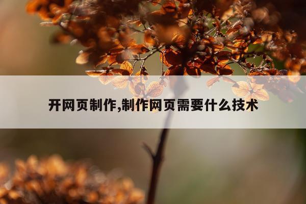 开网页制作,制作网页需要什么技术
