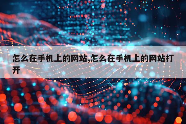 怎么在手机上的网站,怎么在手机上的网站打开