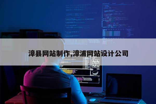 漳县网站制作,漳浦网站设计公司