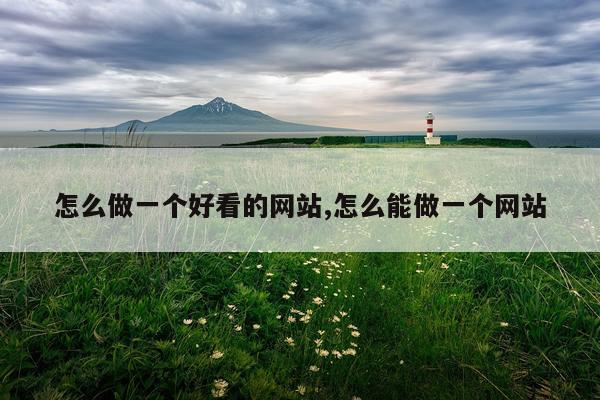 怎么做一个好看的网站,怎么能做一个网站