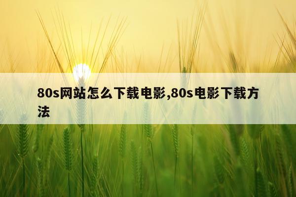 80s网站怎么下载电影,80s电影下载方法