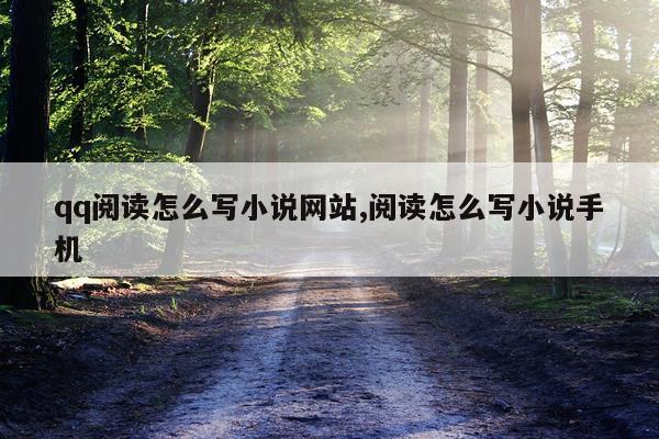 qq阅读怎么写小说网站,阅读怎么写小说手机