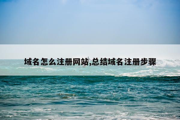 域名怎么注册网站,总结域名注册步骤