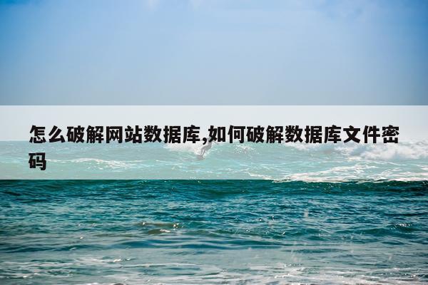 怎么破解网站数据库,如何破解数据库文件密码