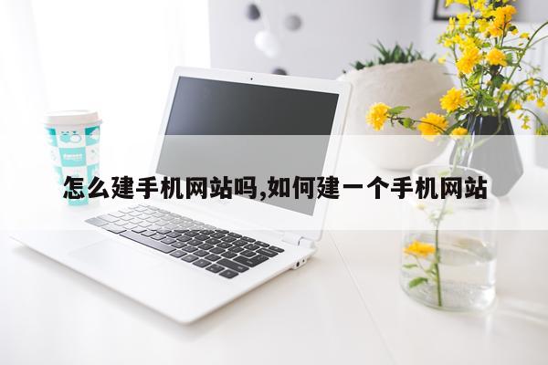 怎么建手机网站吗,如何建一个手机网站