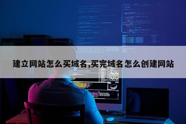建立网站怎么买域名,买完域名怎么创建网站