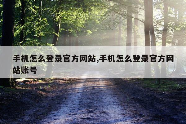 手机怎么登录官方网站,手机怎么登录官方网站账号