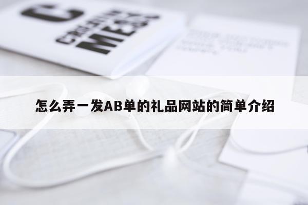 怎么弄一发AB单的礼品网站的简单介绍