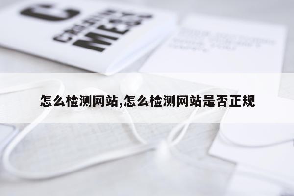 怎么检测网站,怎么检测网站是否正规