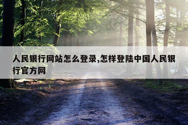 人民银行网站怎么登录,怎样登陆中国人民银行官方网