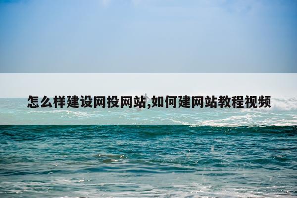 怎么样建设网投网站,如何建网站教程视频