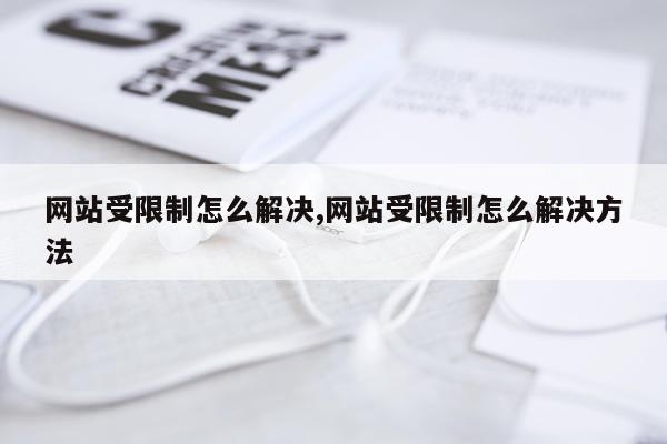 网站受限制怎么解决,网站受限制怎么解决方法