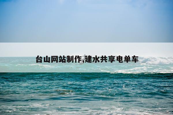 台山网站制作,建水共享电单车