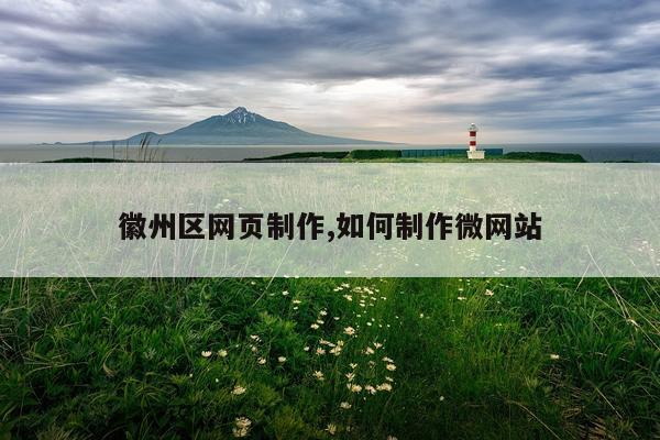 徽州区网页制作,如何制作微网站