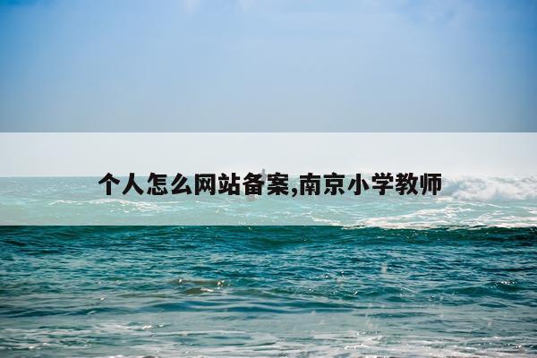 个人怎么网站备案,南京小学教师