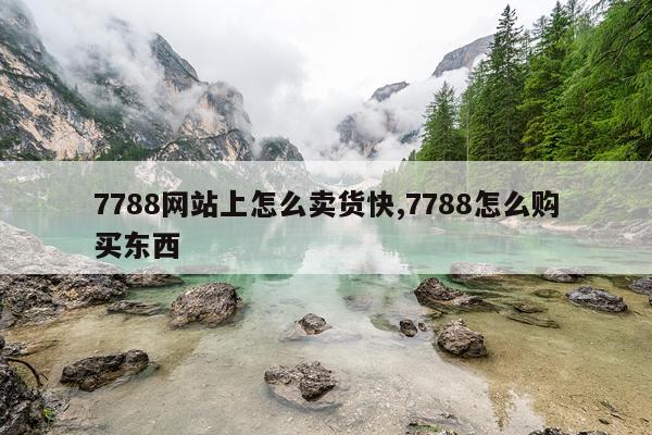 7788网站上怎么卖货快,7788怎么购买东西