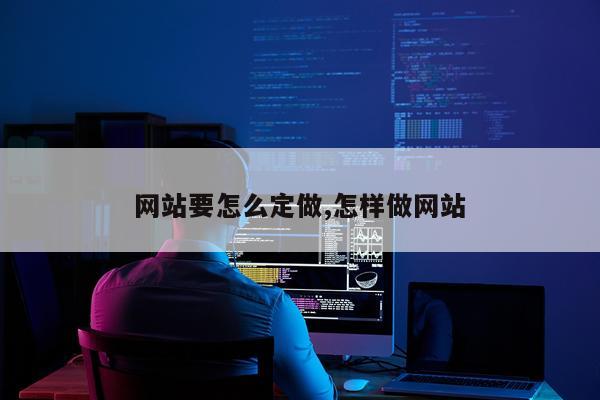 网站要怎么定做,怎样做网站