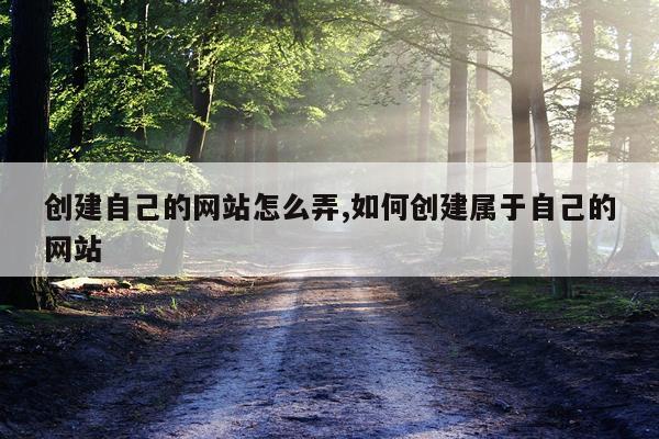 创建自己的网站怎么弄,如何创建属于自己的网站
