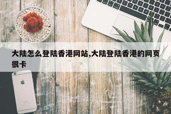 大陆怎么登陆香港网站,大陆登陆香港的网页很卡