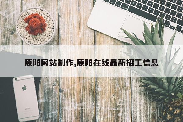 原阳网站制作,原阳在线最新招工信息