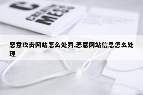 恶意攻击网站怎么处罚,恶意网站信息怎么处理