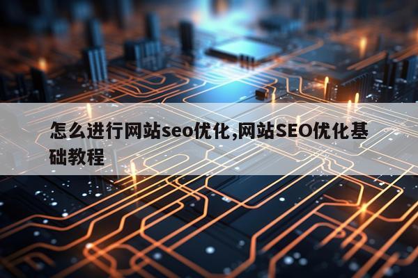 怎么进行网站seo优化,网站SEO优化基础教程