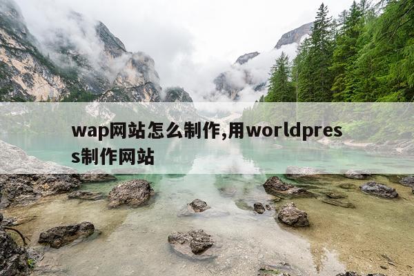wap网站怎么制作,用worldpress制作网站