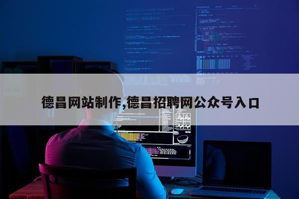 德昌网站制作,德昌招聘网公众号入口