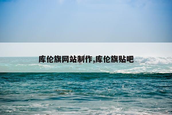 库伦旗网站制作,库伦旗贴吧