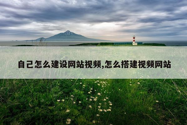 自己怎么建设网站视频,怎么搭建视频网站
