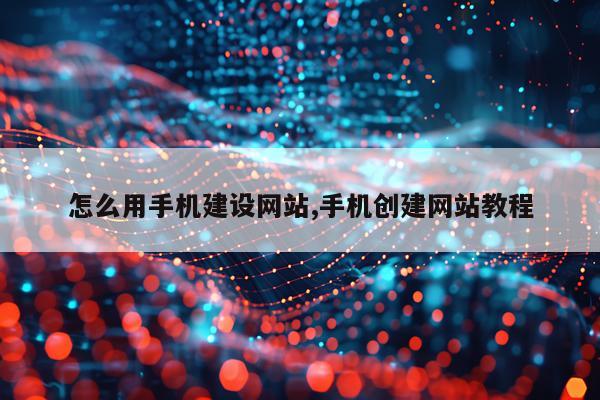 怎么用手机建设网站,手机创建网站教程
