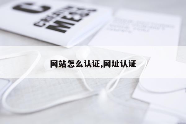 网站怎么认证,网址认证