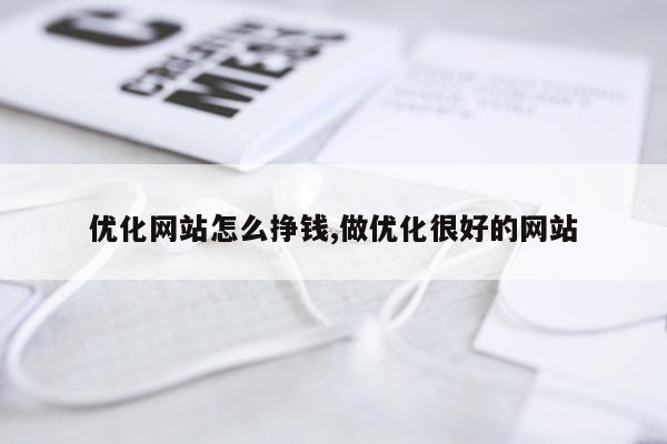 优化网站怎么挣钱,做优化很好的网站