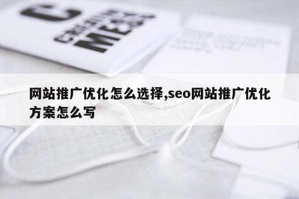 网站推广优化怎么选择,seo网站推广优化方案怎么写