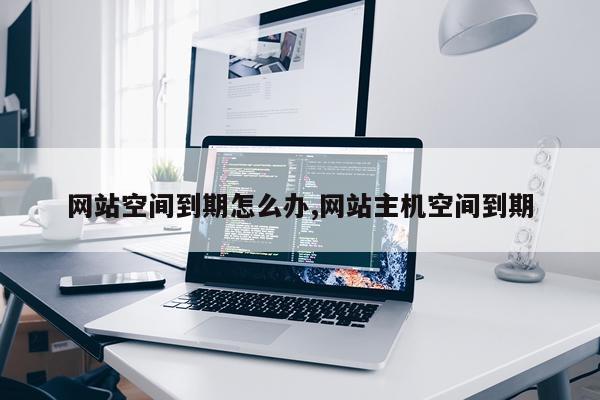 网站空间到期怎么办,网站主机空间到期