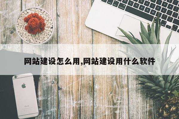 网站建设怎么用,网站建设用什么软件