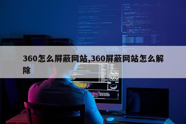 360怎么屏蔽网站,360屏蔽网站怎么解除