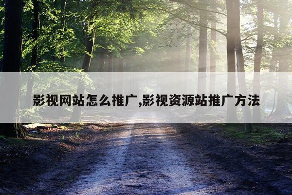 影视网站怎么推广,影视资源站推广方法