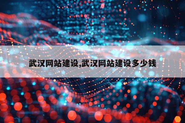 武汉网站建设,武汉网站建设多少钱