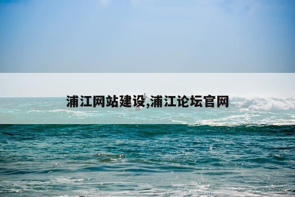 浦江网站建设,浦江论坛官网