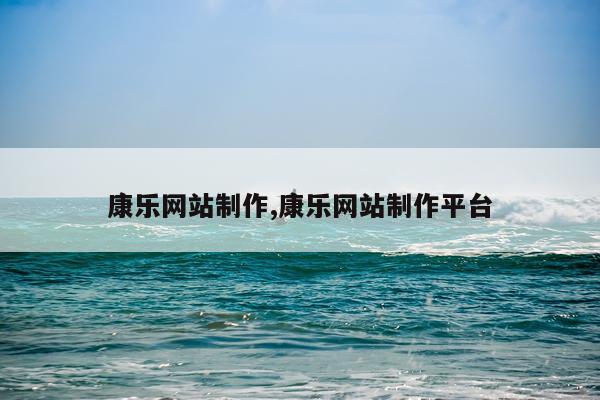 康乐网站制作,康乐网站制作平台
